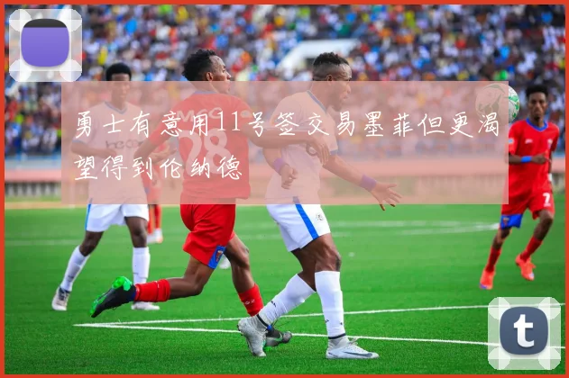 勇士有意用11号签交易墨菲但更渴望得到伦纳德