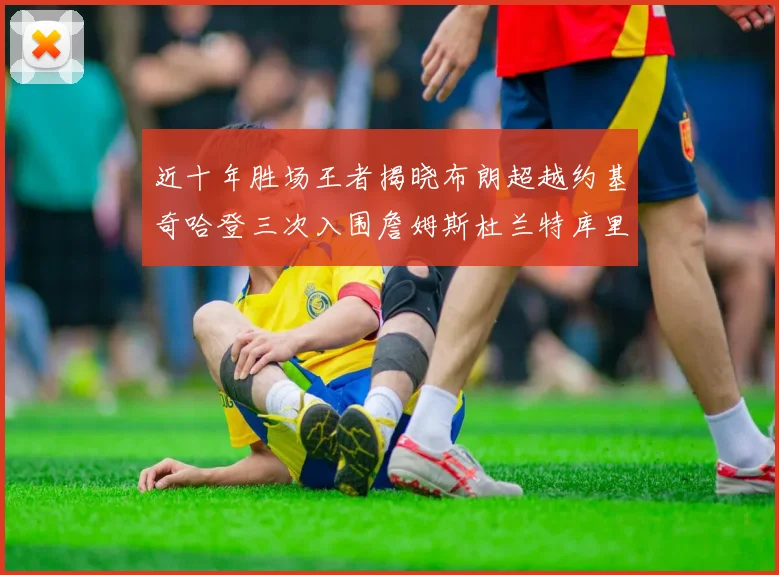 近十年胜场王者揭晓布朗超越约基奇哈登三次入围詹姆斯杜兰特库里未上榜