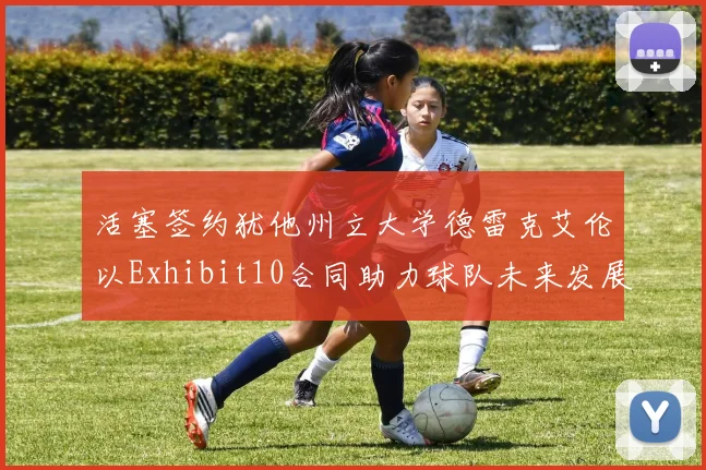 活塞签约犹他州立大学德雷克艾伦以Exhibit10合同助力球队未来发展