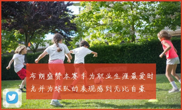 布朗盛赞本赛季为职业生涯最爱时光并为球队的表现感到无比自豪