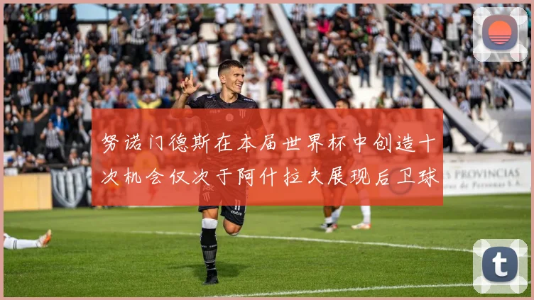努诺门德斯在本届世界杯中创造十次机会仅次于阿什拉夫展现后卫球员的进攻潜力